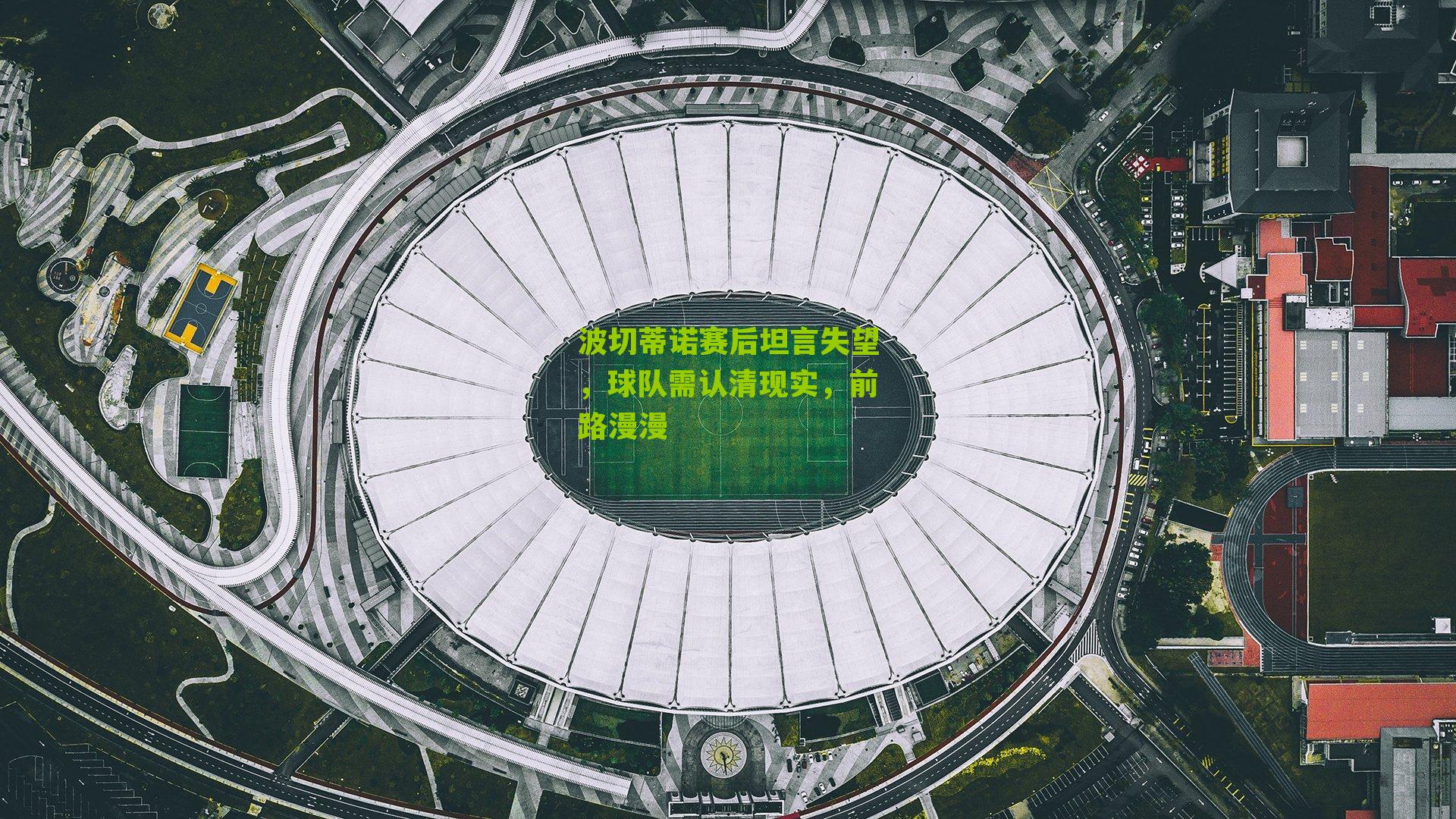 波切蒂诺赛后坦言失望,球队需认清现实,前路漫漫