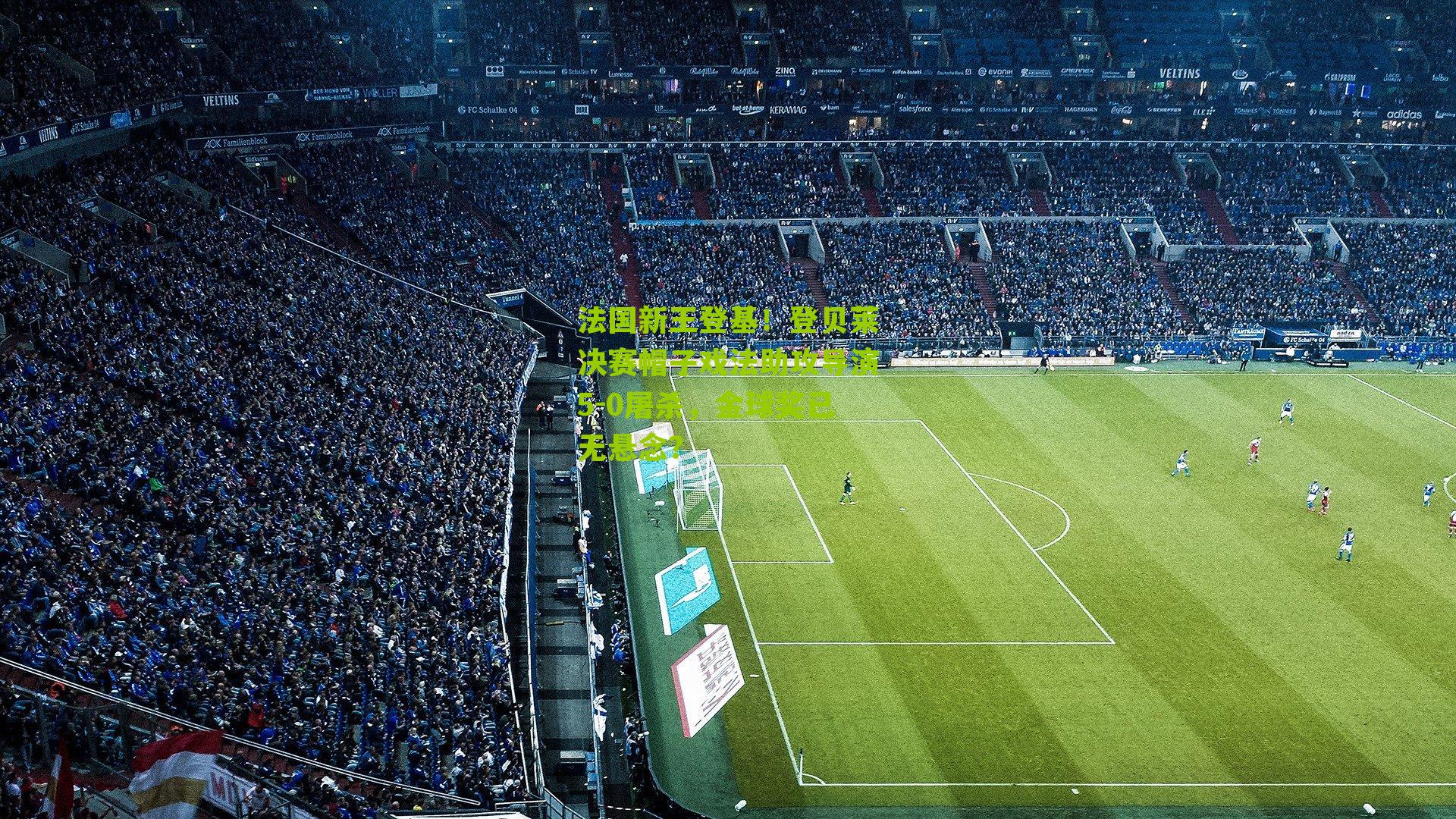 法国新王登基！登贝莱决赛帽子戏法助攻导演5-0屠杀，金球奖已无悬念？