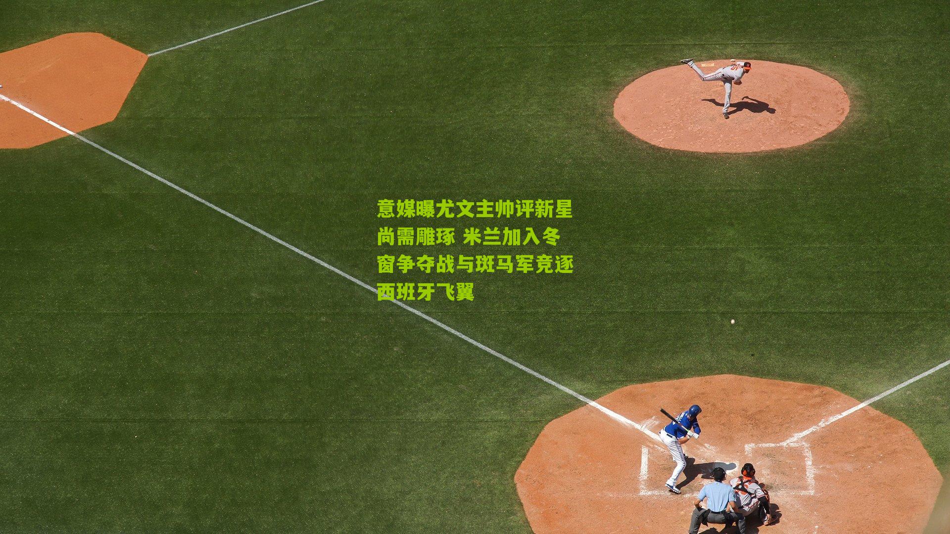 意媒曝尤文主帅评新星尚需雕琢 米兰加入冬窗争夺战与斑马军竞逐西班牙飞翼