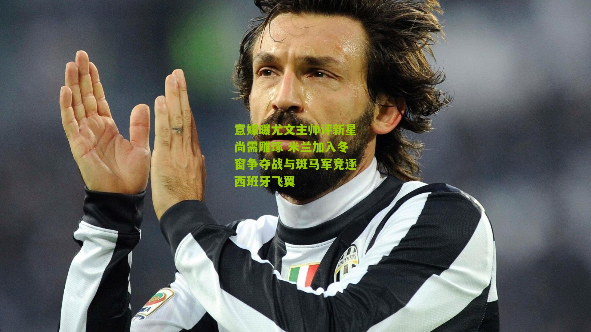 意媒曝尤文主帅评新星尚需雕琢 米兰加入冬窗争夺战与斑马军竞逐西班牙飞翼