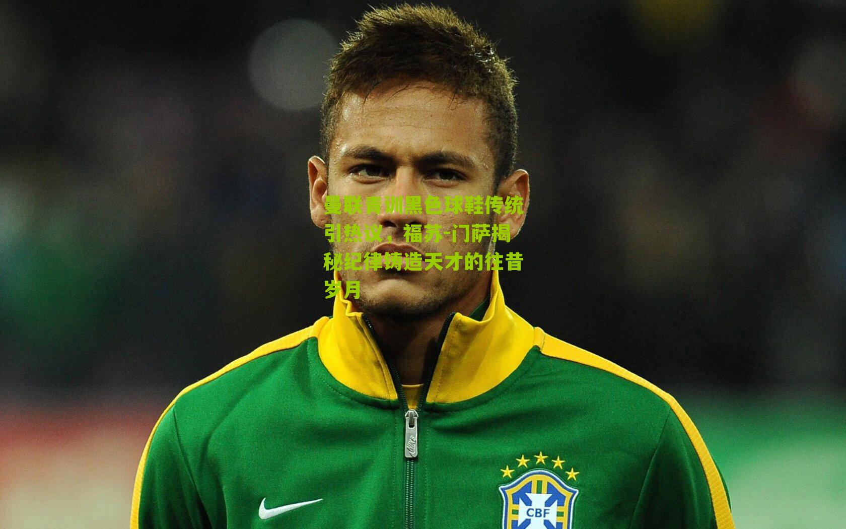 曼联青训黑色球鞋传统引热议，福苏-门萨揭秘纪律铸造天才的往昔岁月