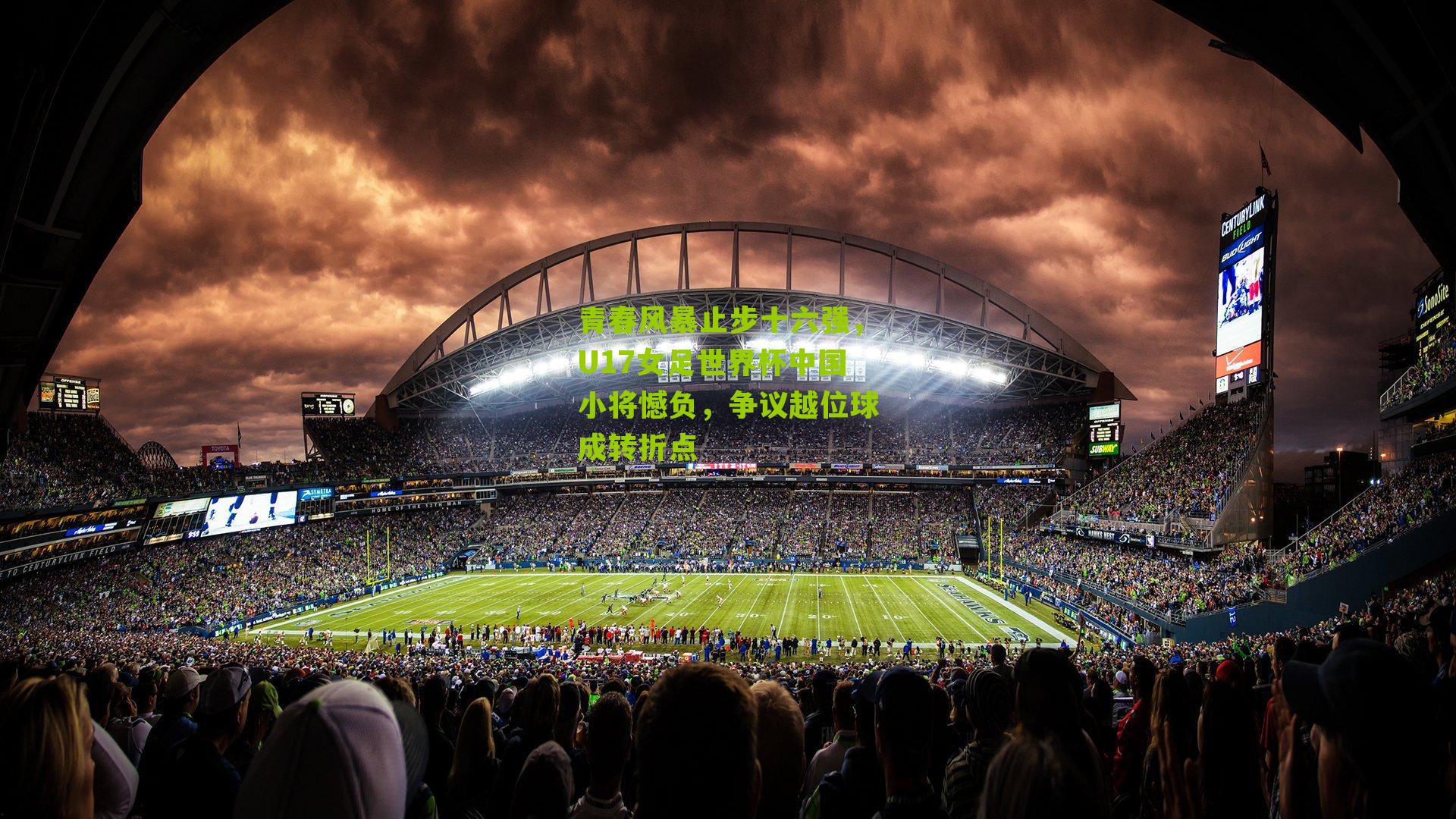 青春风暴止步十六强，U17女足世界杯中国小将憾负，争议越位球成转折点