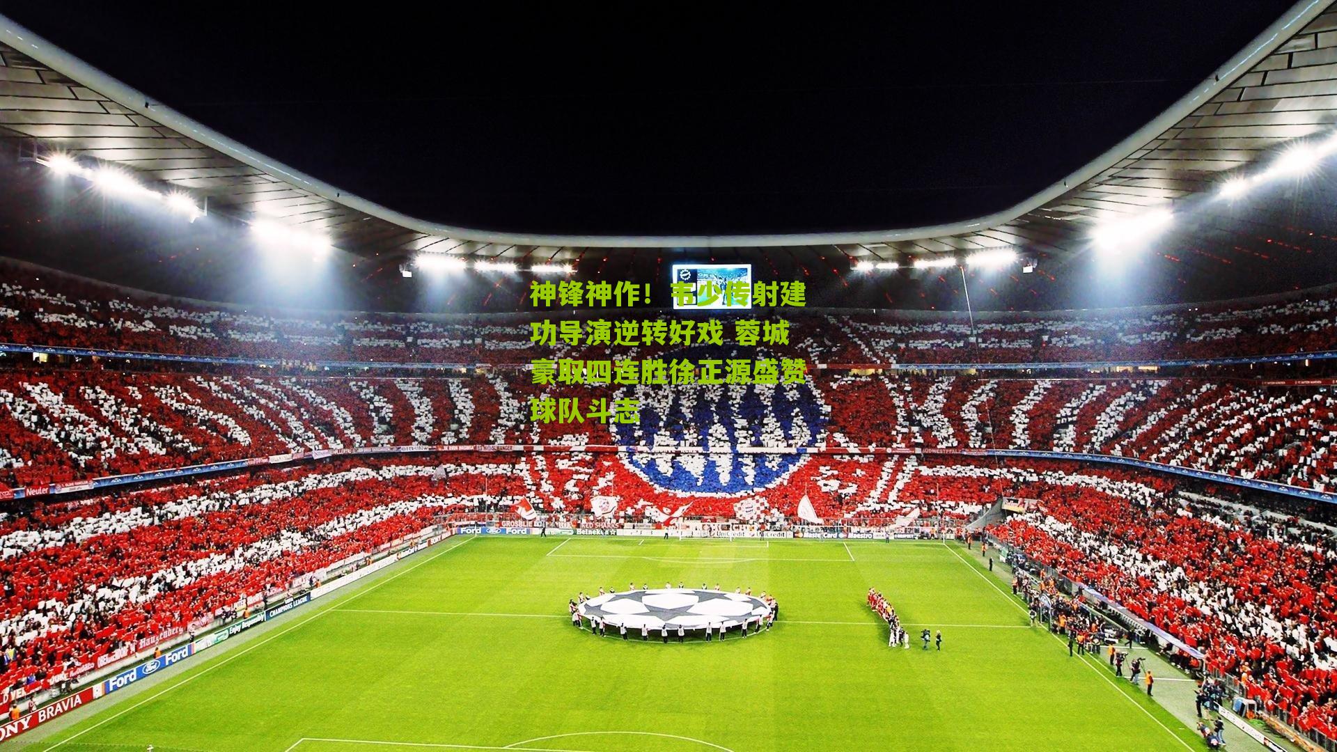 神锋神作！韦少传射建功导演逆转好戏 蓉城豪取四连胜徐正源盛赞球队斗志