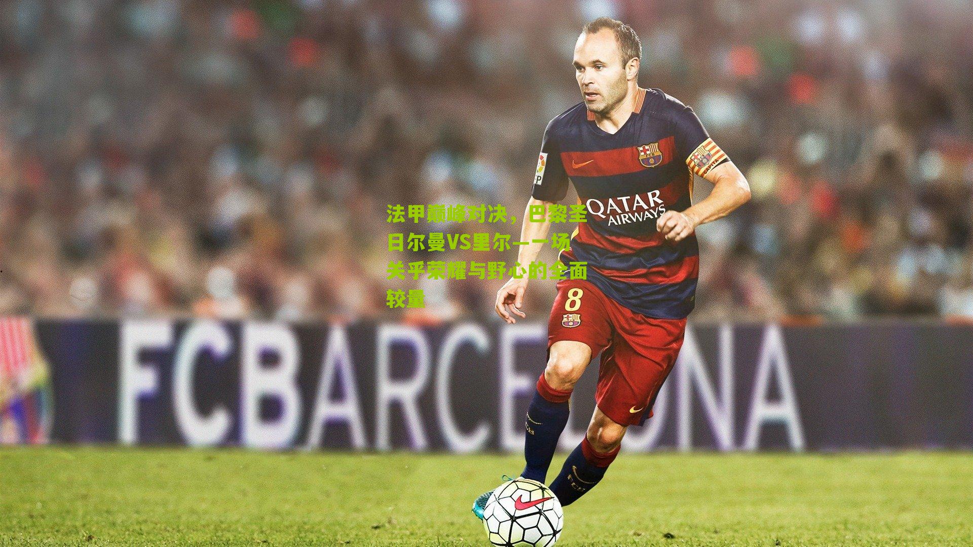 法甲巅峰对决，巴黎圣日尔曼VS里尔—一场关乎荣耀与野心的全面较量