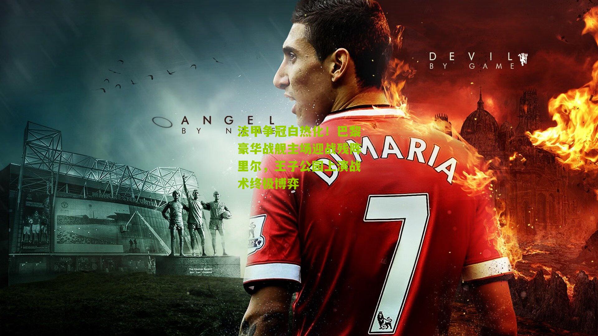 法甲争冠白热化!巴黎豪华战舰主场迎战残阵里尔,王子公园上演战术终极博弈