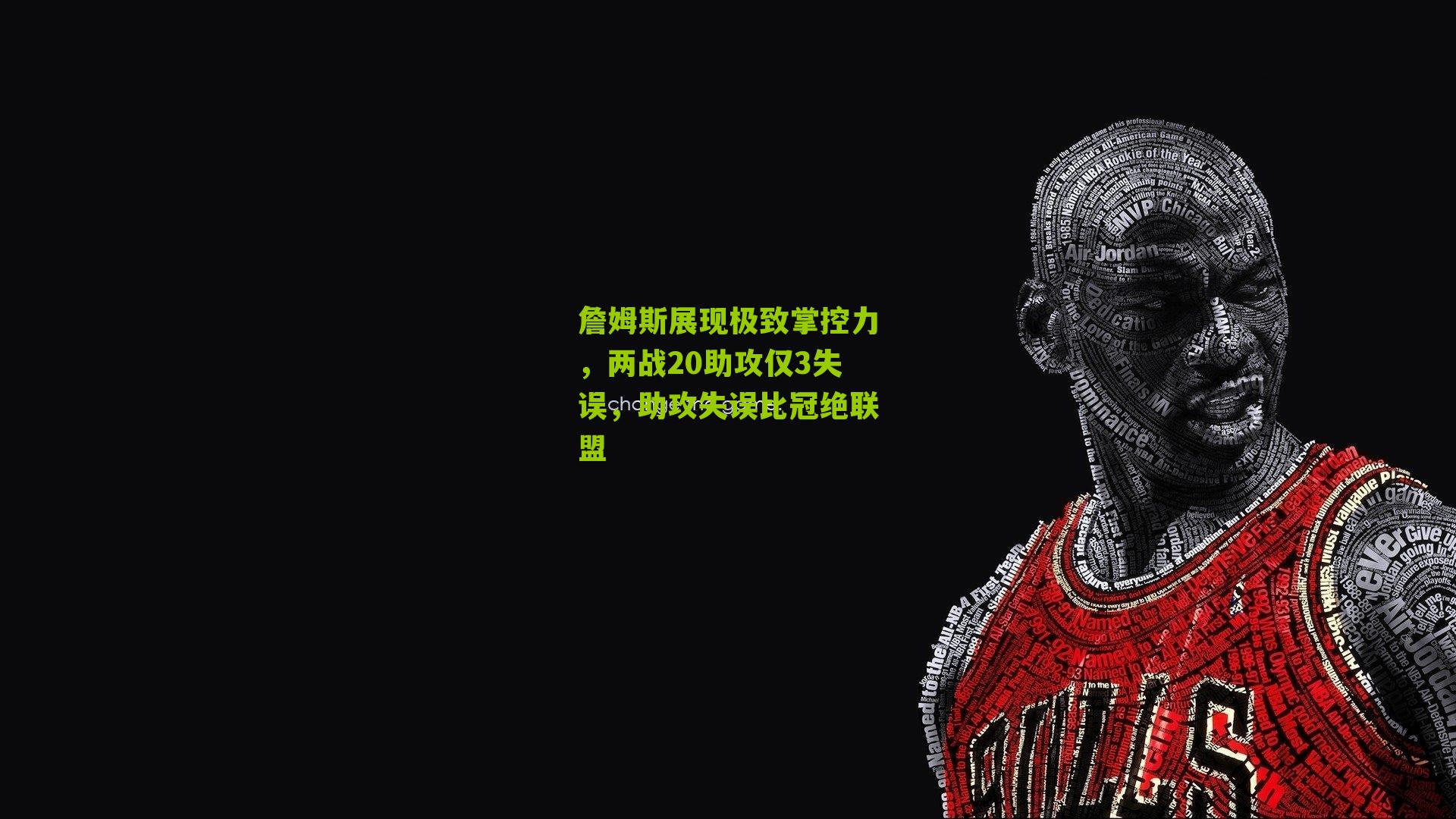 詹姆斯展现极致掌控力，两战20助攻仅3失误，助攻失误比冠绝联盟