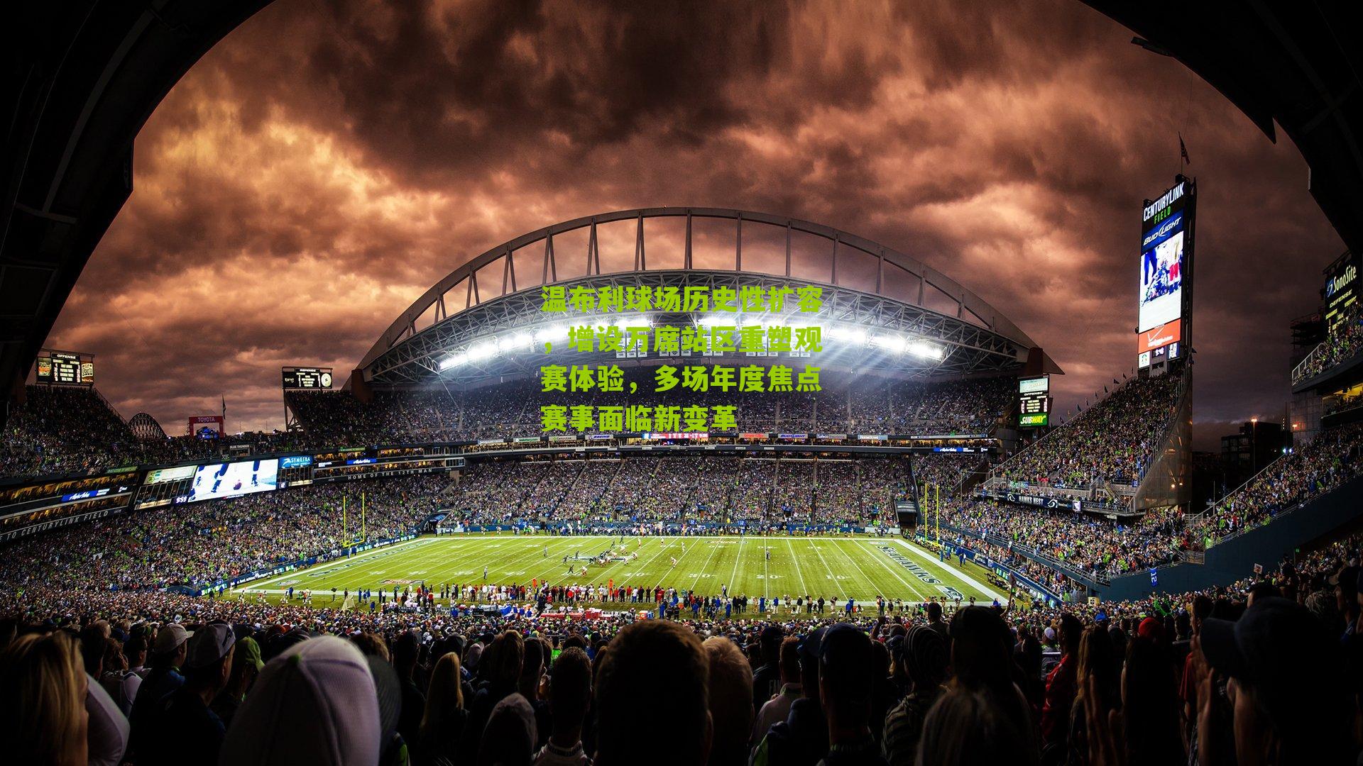 温布利球场历史性扩容，增设万席站区重塑观赛体验，多场年度焦点赛事面临新变革