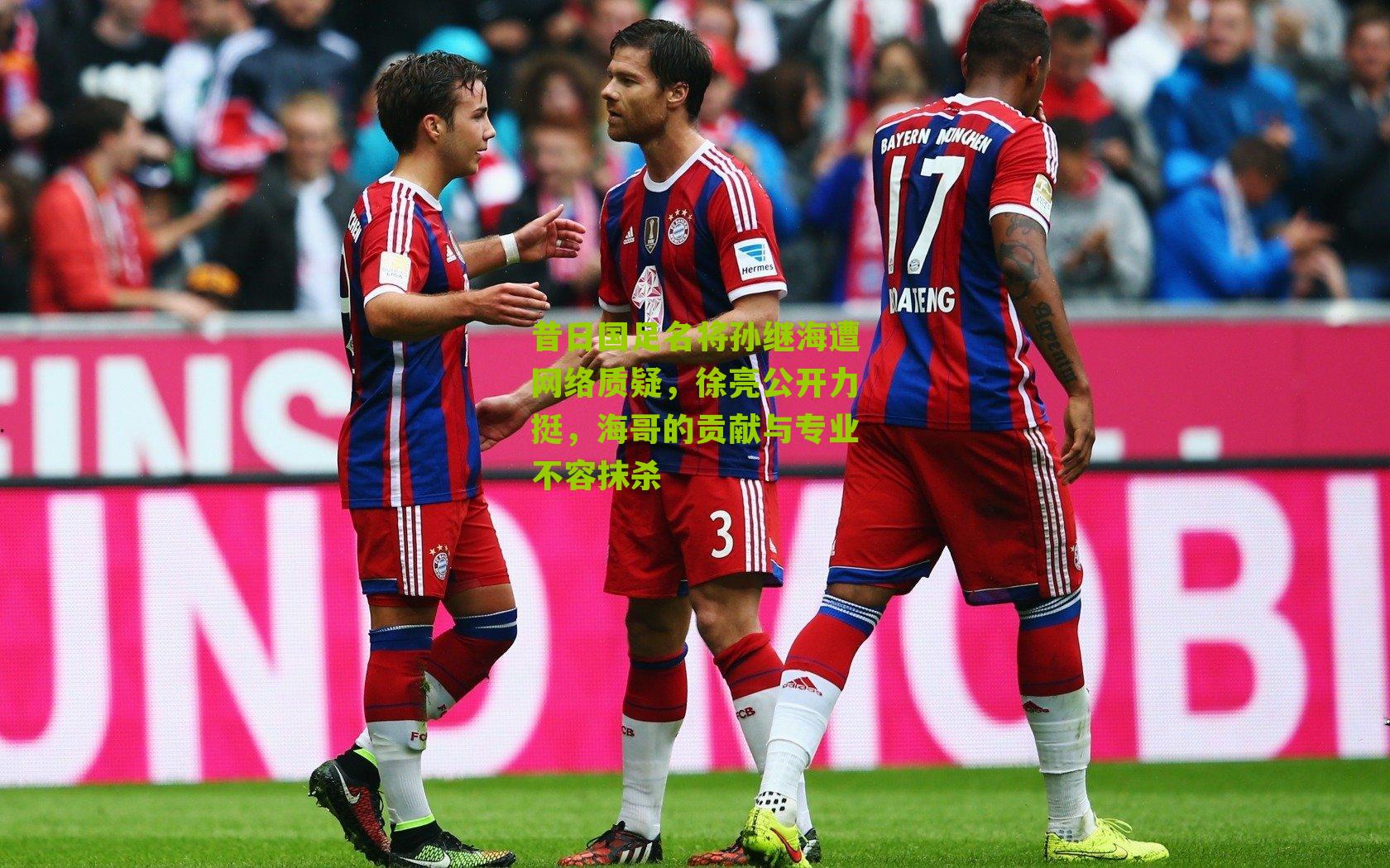 昔日国足名将孙继海遭网络质疑，徐亮公开力挺，海哥的贡献与专业不容抹杀