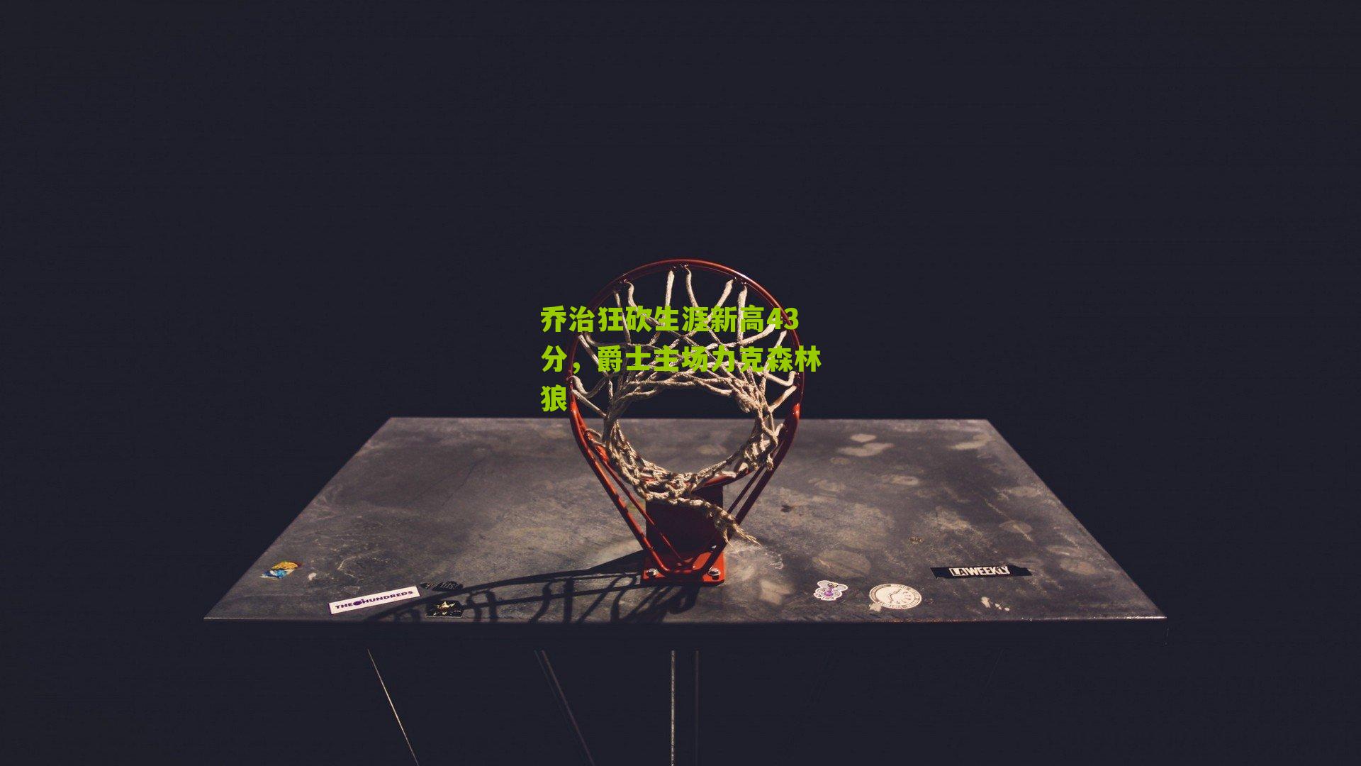 乔治狂砍生涯新高43分，爵士主场力克森林狼