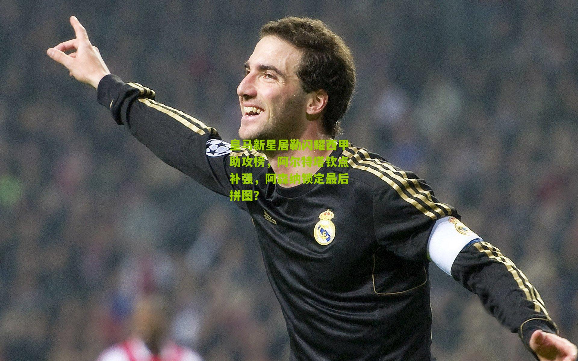 皇马新星居勒闪耀西甲助攻榜,阿尔特塔钦点补强,阿森纳锁定最后拼图?