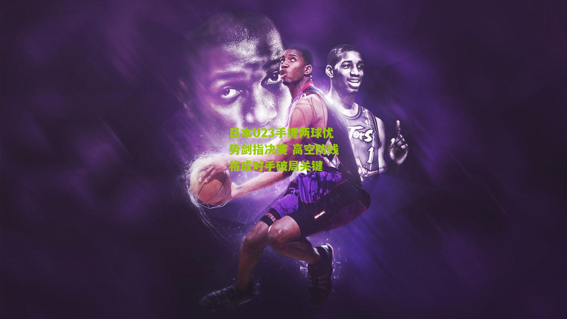 日本U23手握两球优势剑指决赛 高空防线将成对手破局关键