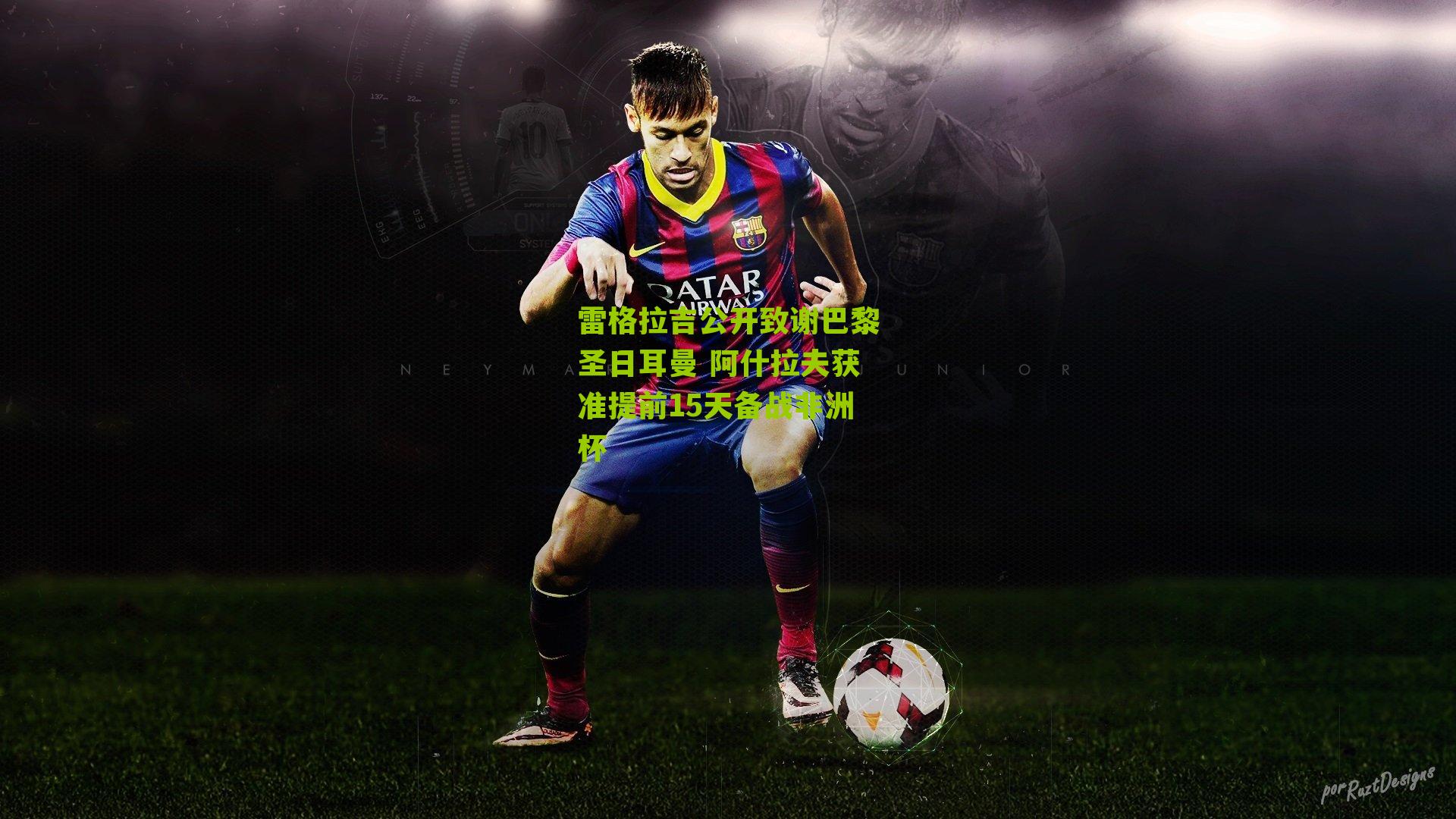 雷格拉吉公开致谢巴黎圣日耳曼 阿什拉夫获准提前15天备战非洲杯