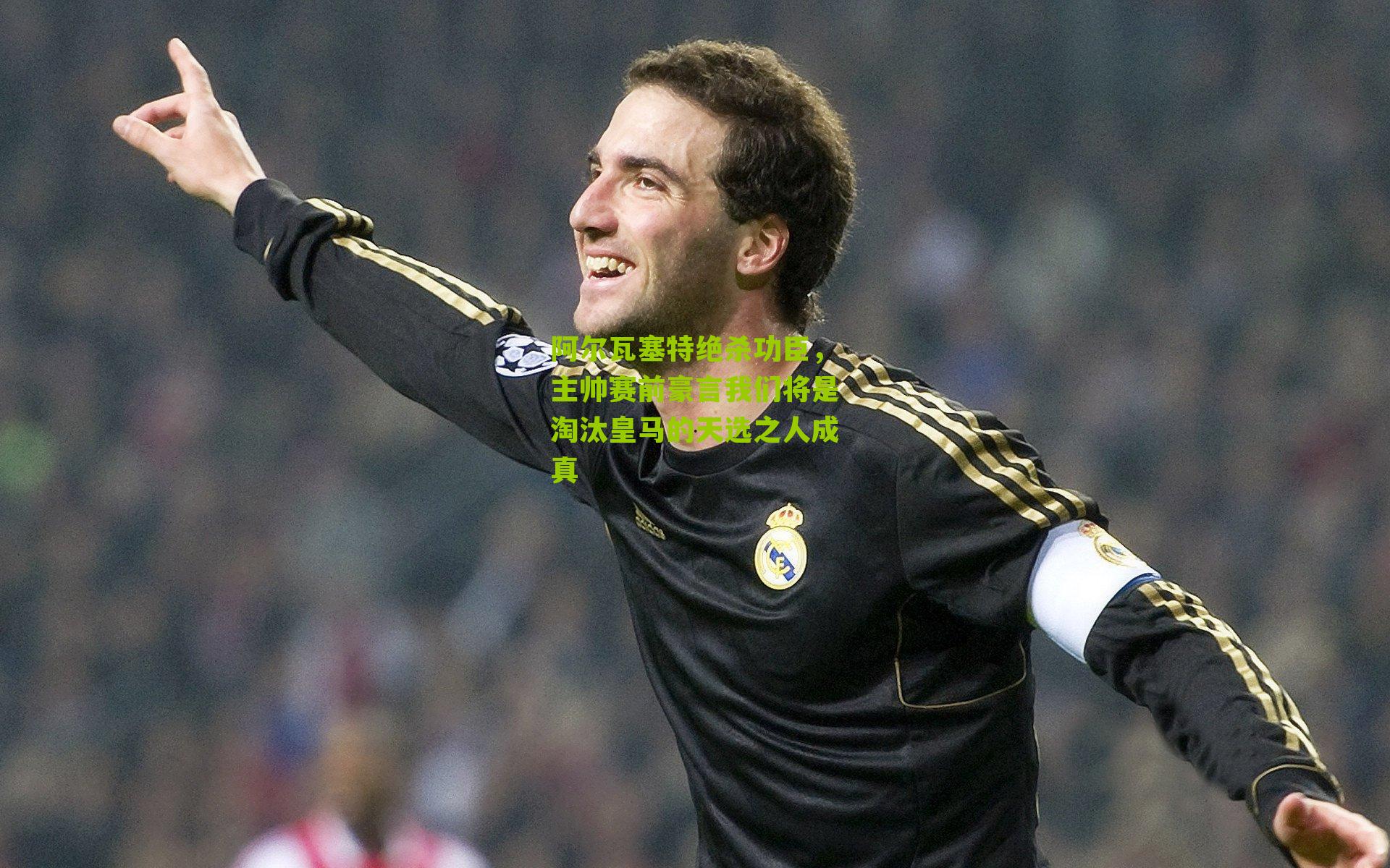 阿尔瓦塞特绝杀功臣，主帅赛前豪言我们将是淘汰皇马的天选之人成真
