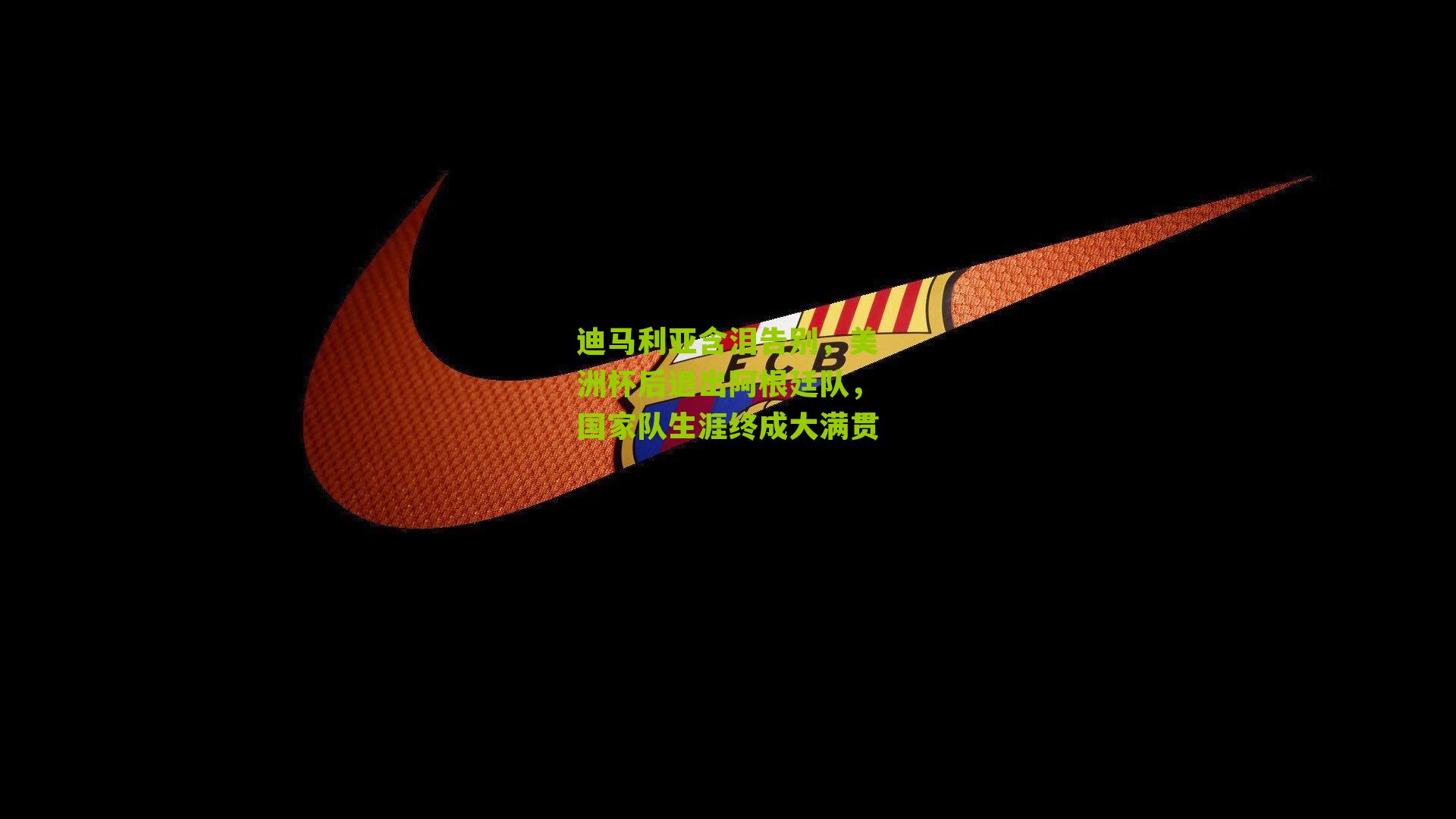 迪马利亚含泪告别,美洲杯后退出阿根廷队,国家队生涯终成大满贯