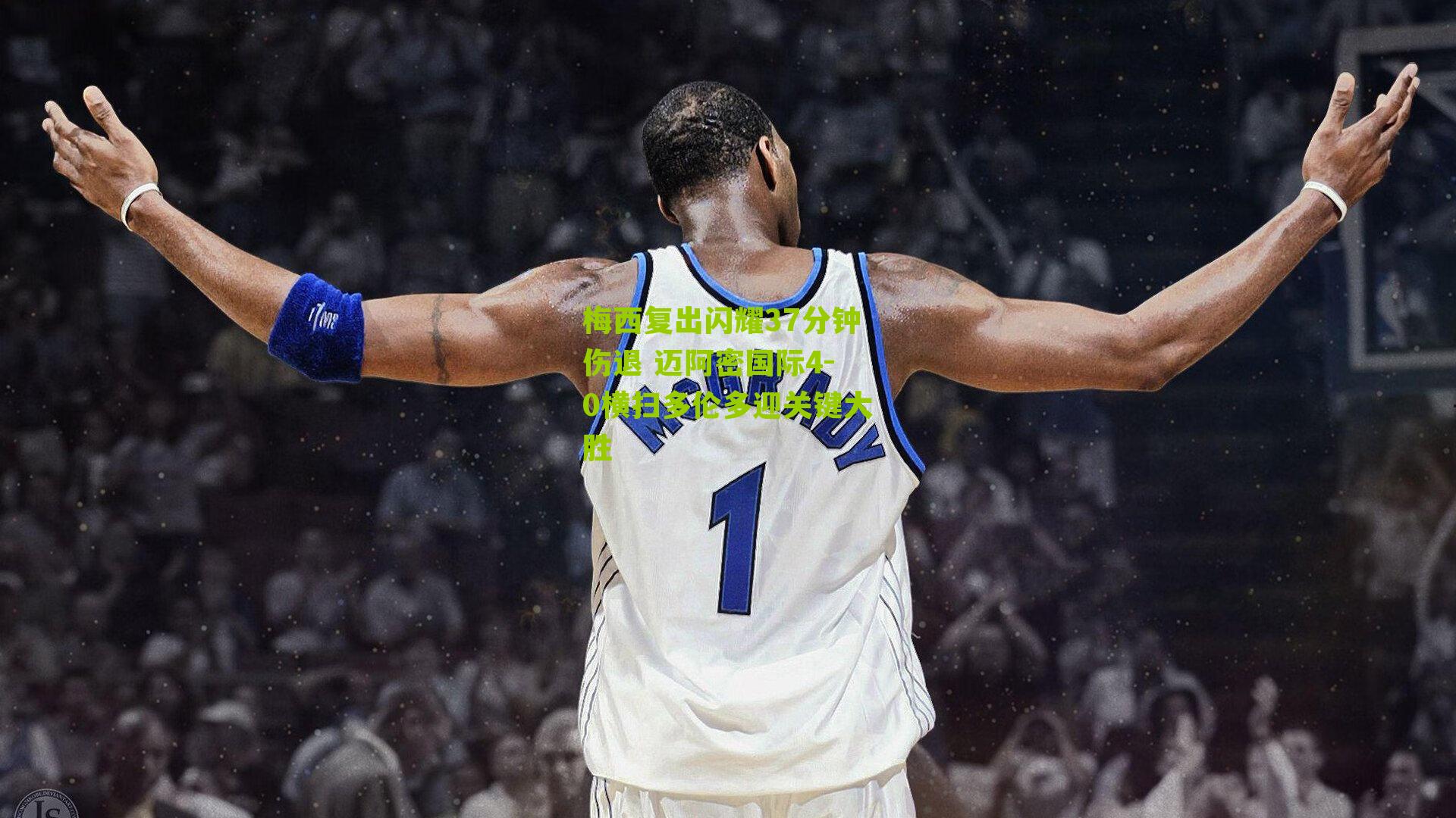 梅西复出闪耀37分钟伤退 迈阿密国际4-0横扫多伦多迎关键大胜